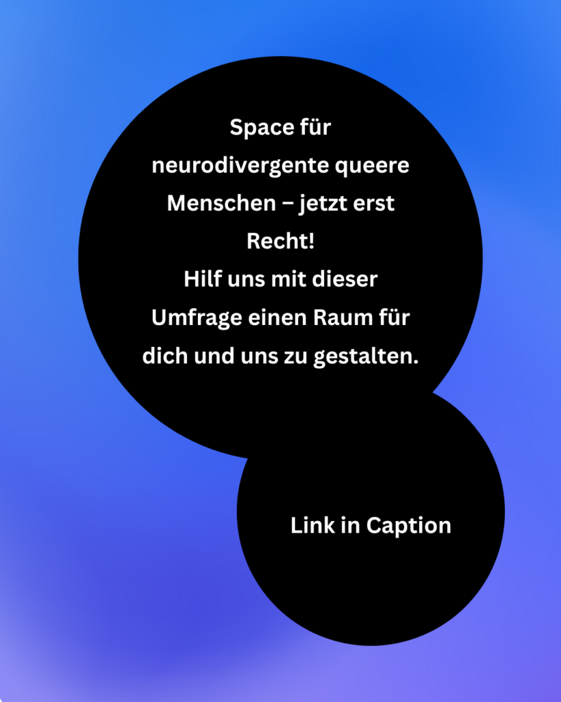 Space für neurodivergent queere Menschen - jetzt erst Recht! Hilf uns mit dieser Umfrage einen Raum für dich und uns zu gestalten.